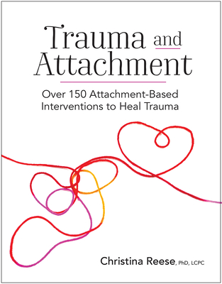 Trauma and Attachment: Over 150 Attachment-Based Interventions to Heal Trauma - Reese, Christina