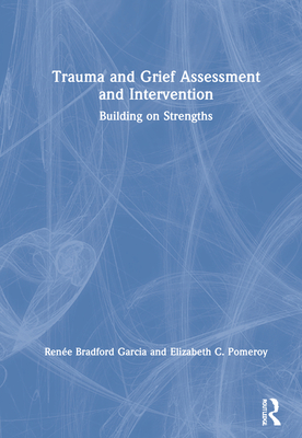 Trauma and Grief Assessment and Intervention: Building on Strengths - Garcia, Rene Bradford, and Pomeroy, Elizabeth C