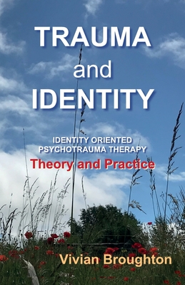 Trauma and  Identity: Identity Oriented Psychotrauma Therapy:  Theory and  Practice - Broughton, Vivian