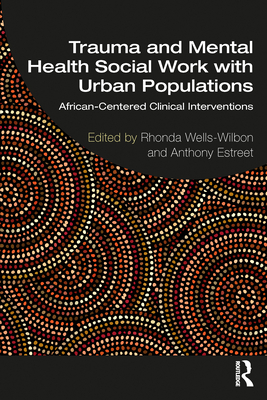 Trauma and Mental Health Social Work With Urban Populations: African-Centered Clinical Interventions - Wells-Wilbon, Rhonda (Editor), and Estreet, Anthony (Editor)