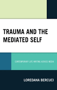 Trauma and the Mediated Self: Contemporary Life Writing Across Media