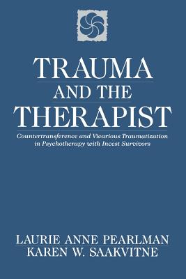 Trauma and the Therapist: Countertransference and Vicarious Traumatization in Psychothcountertransference and Vicarious Traumatization in Psycho - Pearlman, Laurie Anne, PhD, and Saakvirne, Karen W