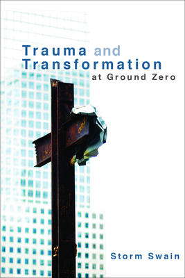 Trauma and Transformation at Ground Zero: A Pastoral Theology - Swain, Storm