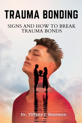 Trauma Bonding: Signs And How To Break Trauma Bonds - J Bozeman, Tiffany, Dr.