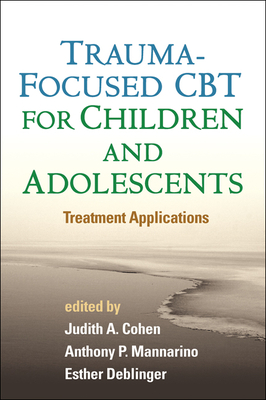 Trauma-Focused CBT for Children and Adolescents: Treatment Applications - Cohen, Judith A, MD (Editor), and Mannarino, Anthony P, PhD (Editor), and Deblinger, Esther, PhD (Editor)