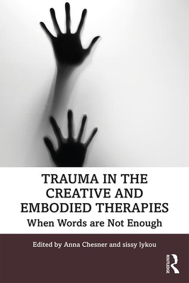 Trauma in the Creative and Embodied Therapies: When Words are Not Enough - Chesner, Anna (Editor), and lykou, sissy (Editor)