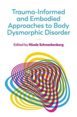 Trauma-Informed and Embodied Approaches to Body Dysmorphic Disorder - Schnackenberg, Nicole (Editor)