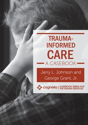 Trauma-Informed Care: A Casebook - Johnson, Jerry L, and Grant, George, Jr.