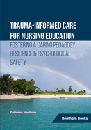 Trauma-informed Care for Nursing Education: Fostering a Caring Pedagogy, Resilience & Psychological Safety