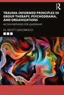 Trauma-Informed Principles in Group Therapy, Psychodrama, and Organizations: Action Methods for Leadership