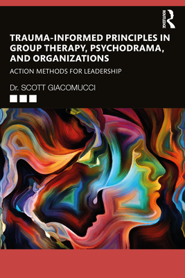 Trauma-Informed Principles in Group Therapy, Psychodrama, and Organizations: Action Methods for Leadership - Giacomucci, Scott
