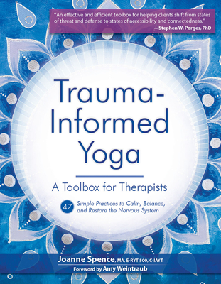 Trauma-Informed Yoga: A Toolbox for Therapists: 47 Practices to Calm, Balance, and Restore the Nervous System - Spence, Joanne