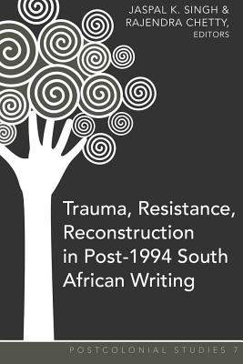Trauma, Resistance, Reconstruction in Post-1994 South African Writing - Zamora, Maria C, and Singh, Jaspal K (Editor), and Chetty, Rajendra (Editor)