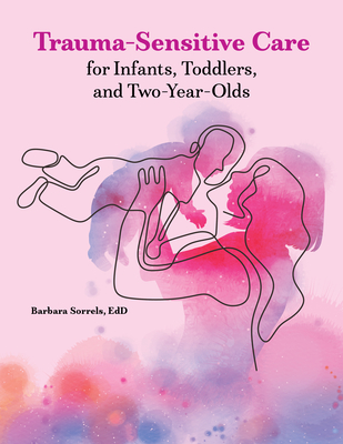 Trauma-Sensitive Care for Infants, Toddlers, and Two-Year-Olds - Sorrels, Barbara