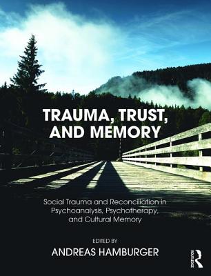 Trauma, Trust, and Memory: Social Trauma and Reconciliation in Psychoanalysis, Psychotherapy, and Cultural Memory - Hamburger, Andreas (Editor)