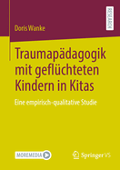 Traumapdagogik mit geflchteten Kindern in Kitas: Eine empirisch-qualitative Studie