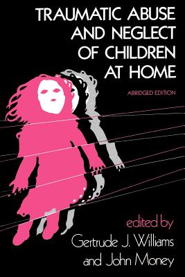 Traumatic Abuse and Neglect of Children at Home - Williams, Gertrude J (Editor), and Money, John (Editor)