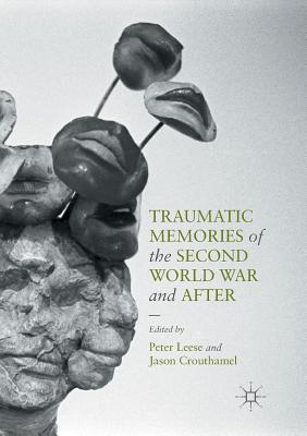 Traumatic Memories of the Second World War and After - Leese, Peter, Dr. (Editor), and Crouthamel, Jason (Editor)