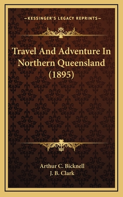 Travel and Adventure in Northern Queensland (1895) - Bicknell, Arthur C, and Clark, J B (Illustrator)