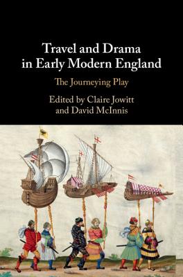 Travel and Drama in Early Modern England: The Journeying Play - Jowitt, Claire (Editor), and McInnis, David (Editor)