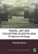 Travel, Art and Collecting in South Asia: Vertiginous Exchange