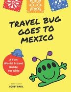Travel Bug Goes to Mexico: A Fun World Travel Guide for Kids