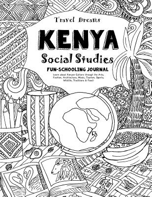 Travel Dreams Kenya - Social Studies Fun-Schooling Journal: Learn about Kenyan Culture Through the Arts, Fashion, Architecture, Music, Tourism, Sports, Wildlife, Traditions & Food! - Bretush, Alexandra