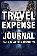 Travel Expense Journal: Daily & Weekly Records: Expense Tracker Book for Employee, Traveler, Driver, Small Business Owner Etc