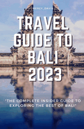 Travel Guide to Bali 2023: "The complete insider guide to exploring the best of Bali"