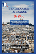 travel guide to france 2023: Dive Deep into the Culture and History, the Must-Have 2023 Travel Guide