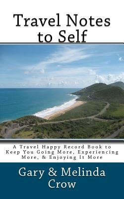 Travel Notes to Self: A Travel Happy Record Book to Keep You Going More, Experiencing More, & Enjoying It More - Crow, Gary, and Crow, Melinda