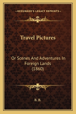 Travel Pictures: Or Scenes And Adventures In Foreign Lands (1860) - B B