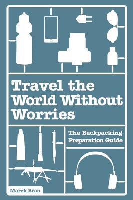 Travel the World Without Worries: A Complete Guide to Backpacking - Bron, Marek