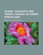 Travel Thoughts and Travel Fancies. by Henry Strickland