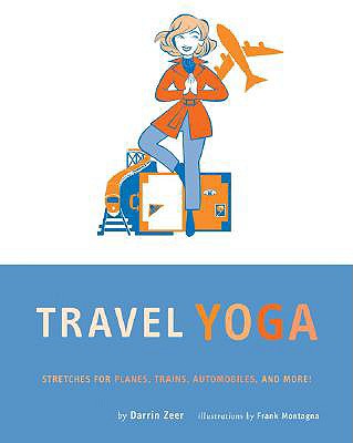 Travel Yoga: Stretches for Planes, Trains, Automobiles, and More! - Zeer, Darrin