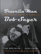 Travelin Man: On the Road and Behind the Scenes with Bob Seger
