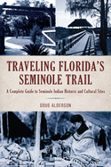 Traveling Florida's Seminole Trail: A Complete Guide to Seminole Indian Historic and Cultural Sites