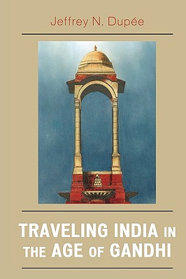 Traveling India in the Age of Gandhi - Dupe, Jeffrey N