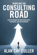 Traveling the Consulting Road: Career Wisdom for New Consultants, Candidates, and Their Mentors