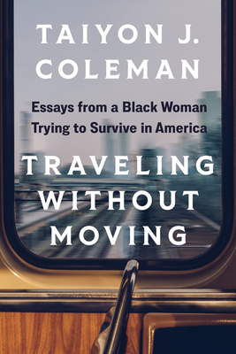 Traveling Without Moving: Essays from a Black Woman Trying to Survive in America - Coleman, Taiyon J