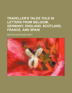 Traveller's Tales Told in Letters from Belgium, Germany, England, Scotland, France, and Spain