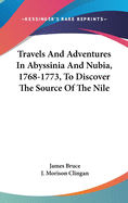 Travels And Adventures In Abyssinia And Nubia, 1768-1773, To Discover The Source Of The Nile