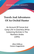 Travels And Adventures Of An Orchid Hunter: An Account Of Canoe And Camp Life In Colombia, While Collecting Orchids In The Northern Andes (1891)