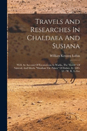 Travels And Researches In Chaldaea And Susiana: With An Account Of Excavations At Warka, The "erech" Of Nimrod, And Shush, "shushan The Palace" Of Esther, In 1849-52 / W. K. Loftus