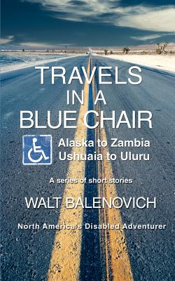 Travels in a Blue Chair: Alaska to ZambiaUshuaia to Uluru - Balenovich, Walt