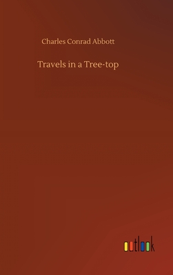 Travels in a Tree-top - Abbott, Charles Conrad