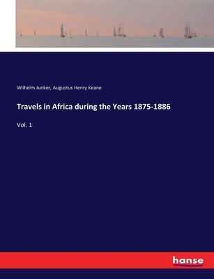 Travels in Africa during the Years 1875-1886: Vol. 1 - Junker, Wilhelm, and Keane, Augustus Henry