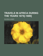 Travels in Africa During the Years 1875[-1886]
