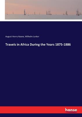 Travels in Africa During the Years 1875-1886 - Junker, Wilhelm, and Keane, August Henry