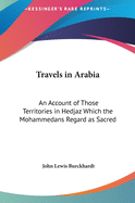 Travels in Arabia: An Account of Those Territories in Hedjaz Which the Mohammedans Regard as Sacred